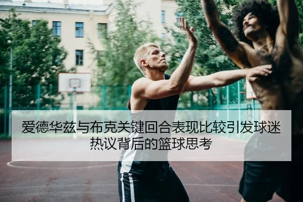 爱德华兹与布克关键回合表现比较引发球迷热议背后的篮球思考