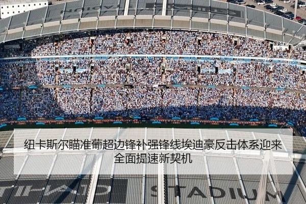 纽卡斯尔瞄准葡超边锋补强锋线埃迪豪反击体系迎来全面提速新契机