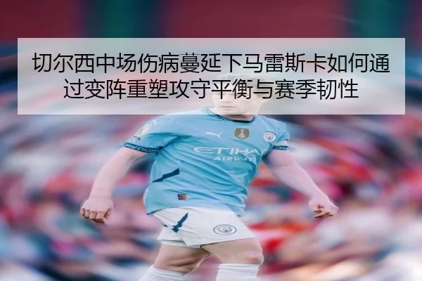切尔西中场伤病蔓延下马雷斯卡如何通过变阵重塑攻守平衡与赛季韧性